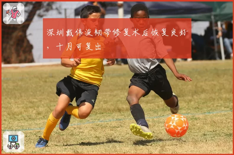 深圳戴伟浚韧带修复术后恢复良好，十月可复出