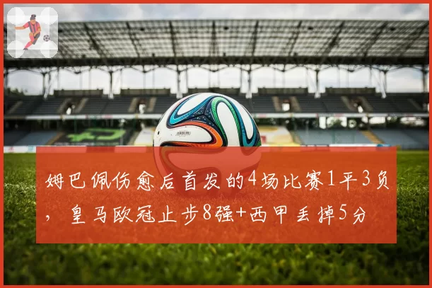 姆巴佩伤愈后首发的4场比赛1平3负，皇马欧冠止步8强+西甲丢掉5分