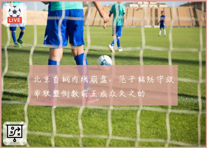 北京首钢内线崩盘，范子铭防守效率联盟倒数前五成众矢之的