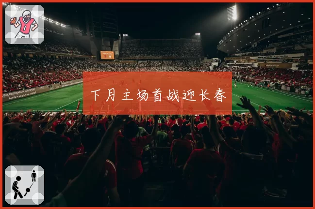 下月主场首战迎长春