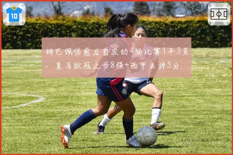 姆巴佩伤愈后首发的4场比赛1平3负，皇马欧冠止步8强+西甲丢掉5分