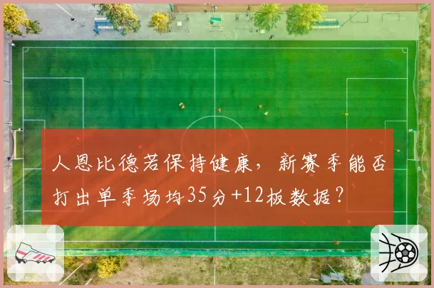 人恩比德若保持健康，新赛季能否打出单季场均35分+12板数据？
