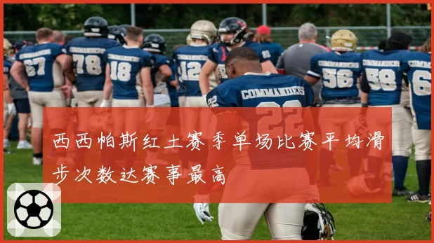 西西帕斯红土赛季单场比赛平均滑步次数达赛事最高