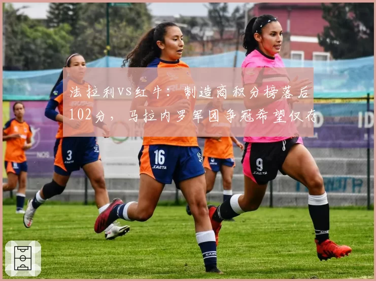 法拉利vs红牛：制造商积分榜落后102分，马拉内罗军团争冠希望仅存理论可能