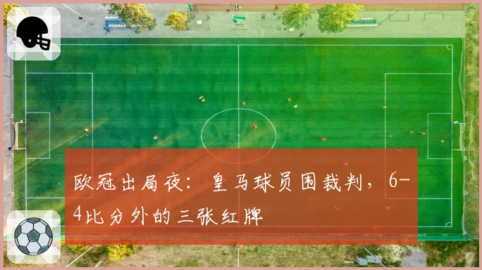 欧冠出局夜:皇马球员围裁判,6-4比分外的三张红牌