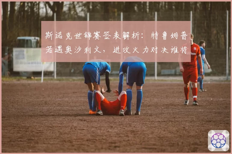 斯诺克世锦赛签表解析：特鲁姆普若遇奥沙利文，进攻火力对决谁将占优？