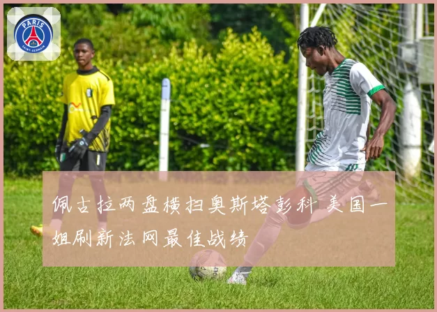 佩古拉两盘横扫奥斯塔彭科 美国一姐刷新法网最佳战绩